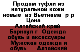 Продам туфли из натуральной кожи, новые, из Вьетнама, р-р 43 › Цена ­ 5 000 - Алтайский край, Барнаул г. Одежда, обувь и аксессуары » Мужская одежда и обувь   . Алтайский край